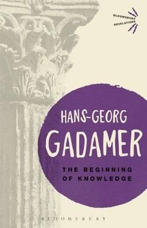 The Beginning of Knowledge : Bloomsbury Revelations - Hans-Georg Gadamer