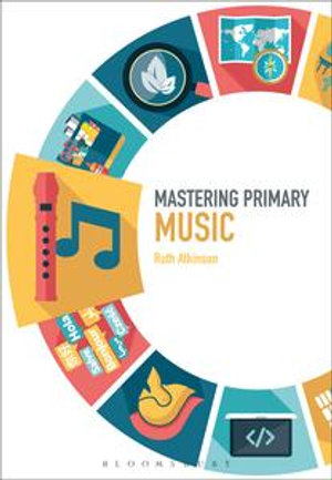 Mastering Primary Music : Mastering Primary Teaching - Ms Ruth Atkinson