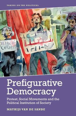 Prefigurative Democracy : Protest, Social Movements and the Political Institution of Society - Mathijs van de Sande