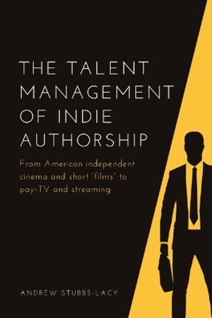 The Talent Management of Indie Authorship : From American independent cinema and short "films" to pay-TV and streaming - Andrew Stubbs-Lacy