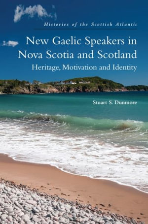 New Gaelic Speakers in Nova Scotia and Scotland : Heritage, Motivation and Identity - Stuart S. Dunmore