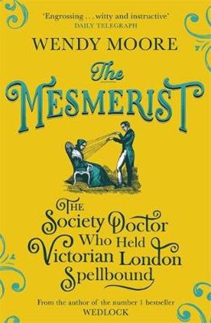 The Mesmerist : The Society Doctor Who Held Victorian London Spellbound - Wendy Moore