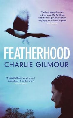 Featherhood : 'The best piece of nature writing since H is for Hawk, and the most powerful work of biography I have read in years' Neil Gaiman - Charlie Gilmour