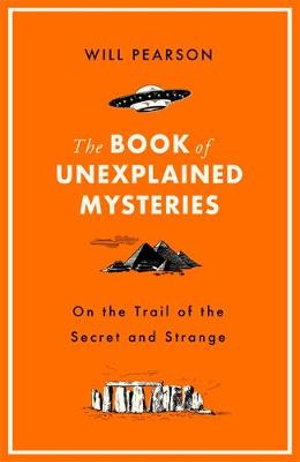 The Book of Unexplained Mysteries : On the Trail of the Secret and the Strange - Will Pearson