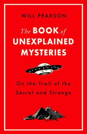 The Book of Unexplained Mysteries : On the Trail of the Secret and the Strange - Will Pearson