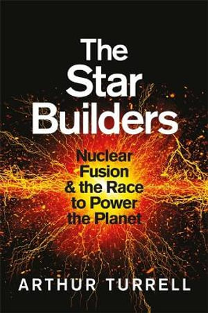 The Star Builders : Nuclear Fusion and the Race to Power the Planet - Arthur Turrell