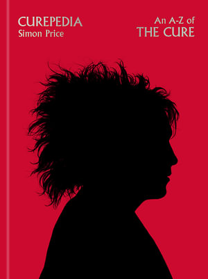 Curepedia : An immersive and beautifully designed A-Z biography of The Cure - Simon Price