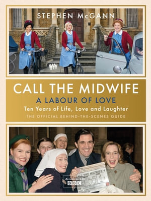 Call the Midwife - A Labour of Love : Celebrating ten years of life, love and laughter - Stephen McGann