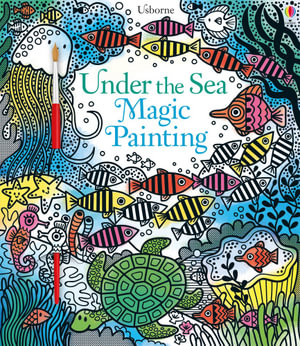 Under the Sea Magic Painting : Magic Painting Books - Fiona Watt