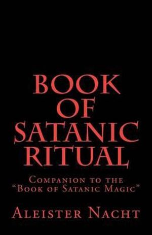 Book of Satanic Ritual : Companion to the "Book of Satanic Magic" - Aleister Nacht