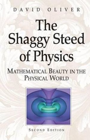 The Shaggy Steed of Physics : Mathematical Beauty in the Physical World - David Oliver