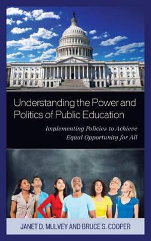 Understanding the Power and Politics of Public Education : Implementing Policies to Achieve Equal Opportunity for All - Janet Mulvey