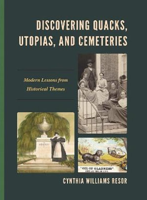 Discovering Quacks, Utopias, and Cemeteries : Modern Lessons from Historical Themes - Cynthia Williams Resor