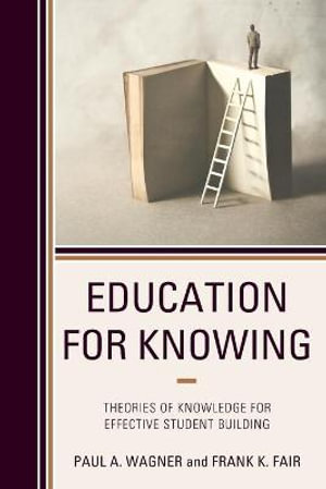 Education for Knowing : Theories of Knowledge for Effective Student Building - Paul A. Wagner