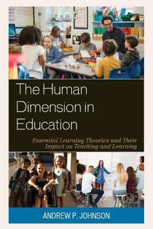 The Human Dimension in Education : Essential Learning Theories and Their Impact on Teaching and Learning - Andrew P. Johnson