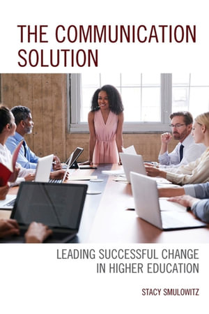 The Communication Solution : Leading Successful Change in Higher Education - Stacy Smulowitz