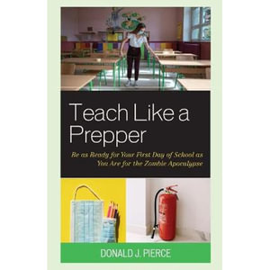 Teach Like a Prepper : Be as Ready for Your First Day of School as You Are for the Zombie Apocalypse - Donald J. Pierce