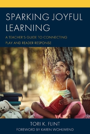 Sparking Joyful Learning : A Teacher's Guide to Connecting Play and Reader Response - Tori K. Flint