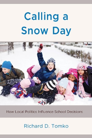 Calling a Snow Day : How Local Politics Influence School Decisions - Richard D. Tomko