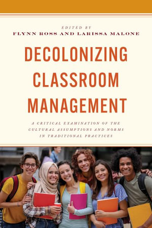 Decolonizing Classroom Management : A Critical Examination of the Cultural Assumptions and Norms in Traditional Practices - Flynn Ross