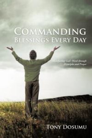 Commanding Blessings Every Day : Manifesting God's Word through Principles and Prayer - Tony Dosumu