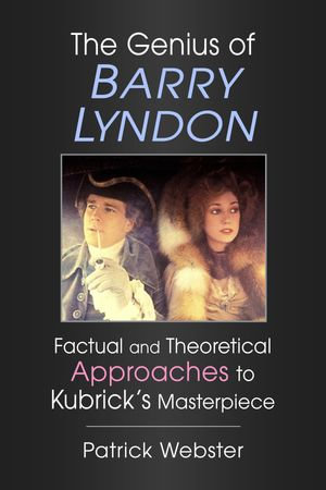 The Genius of Barry Lyndon : Factual and Theoretical Approaches to Kubrick's Masterpiece - Patrick Webster