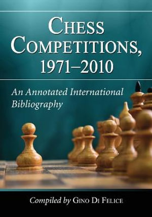 Chess Competitions, 1971-2010 : An Annotated International Bibliography - Gino Di Felice