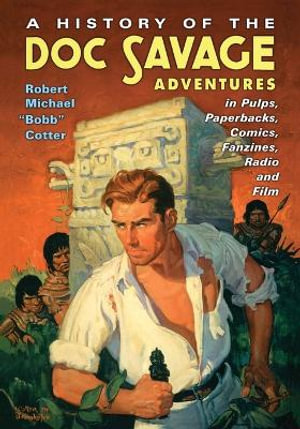 A History of the Doc Savage Adventures in Pulps, Paperbacks, Comics, Fanzines, Radio and Film - Robert Michael "Bobb" Cotter