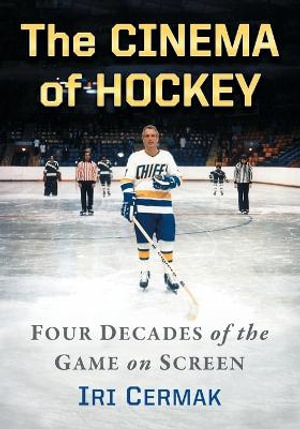 The Cinema of Hockey : Four Decades of the Game on Screen - Iri Cermak