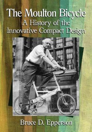 The Moulton Bicycle : A History of the Innovative Compact Design - Bruce D. Epperson