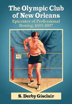 The Olympic Club of New Orleans : Epicenter of Professional Boxing, 1883-1897 - S. Derby Gisclair