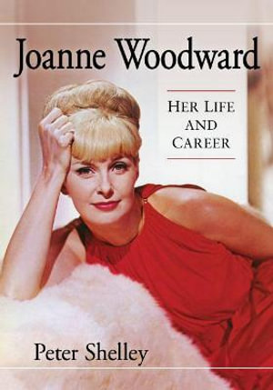 Joanne Woodward : Her Life and Career - Peter Shelley