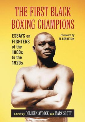 The First Black Boxing Champions : Essays on Fighters of the 1800s to the 1920s - Colleen Aycock