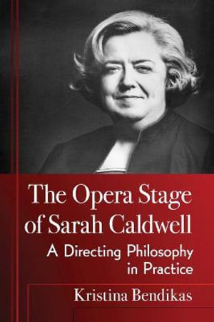 The Opera Stage of Sarah Caldwell : A Directing Philosophy in Practice - Kristina Bendikas