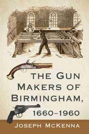 The Gun Makers of Birmingham, 1660-1960 - Joseph McKenna