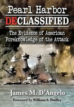 Pearl Harbor Declassified : The Evidence of American Foreknowledge of the Attack - James M. D'Angelo