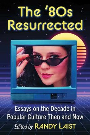 The '80s Resurrected : Essays on the Decade in Popular Culture Then and Now - Randy Laist