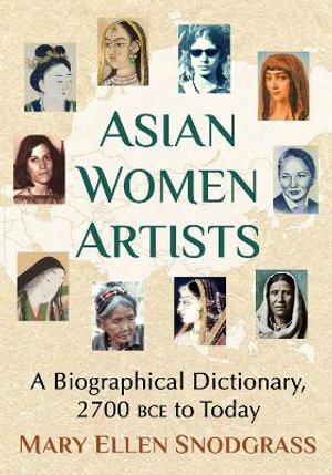 Asian Women Artists : A Biographical Dictionary, 2700 BCE to Today - Mary Ellen Snodgrass