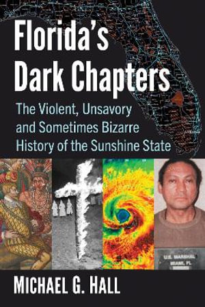 Florida's Dark Chapters : The Violent, Unsavory and Sometimes Bizarre History of the Sunshine State - Michael G. Hall