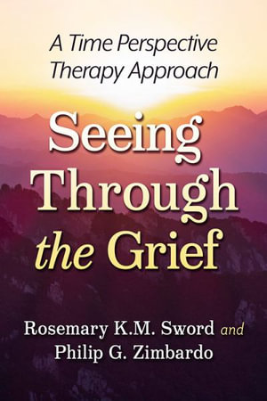 Seeing Through the Grief : A Time Perspective Therapy Approach - Rosemary K.M. Sword