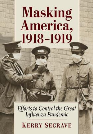 Masking America, 1918-1919 : Efforts to Control the Great Influenza Pandemic - Kerry Segrave