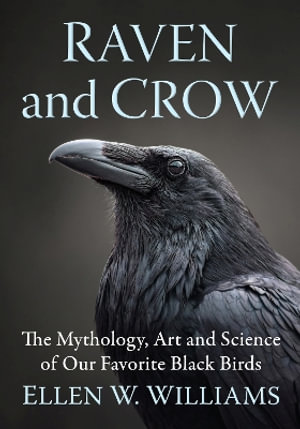 Raven and Crow : The Mythology, Art and Science of Our Favorite Black Birds - Ellen W. Williams