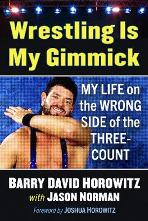 Wrestling Is My Gimmick : My Life on the Wrong Side of the Three-Count - Barry David Horowitz