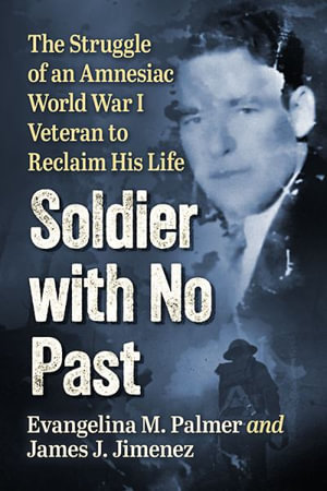 Soldier with No Past : The Struggle of an Amnesiac World War I Veteran to Reclaim His Life - Evangelina M. Palmer