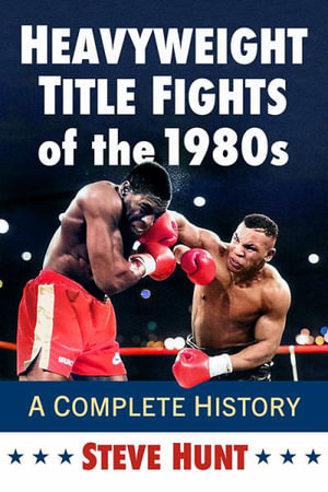 Heavyweight Title Fights of the 1980s : A Complete History - Steve Hunt