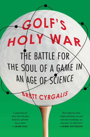 Golf's Holy War : The Battle for the Soul of a Game in an Age of Science - Brett Cyrgalis