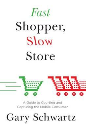 Fast Shopper, Slow Store : A Guide to Courting and Capturing the Mobile Consu - Gary Schwartz