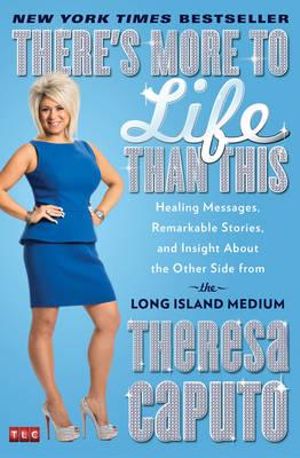 There's More to Life Than This : Healing Messages, Remarkable Stories, and Insight About the Other Side from the Long Island Medium - Theresa Caputo