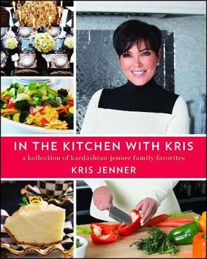 In the Kitchen with Kris : A Kollection of Kardashian-Jenner Family Favorites - Kris Jenner