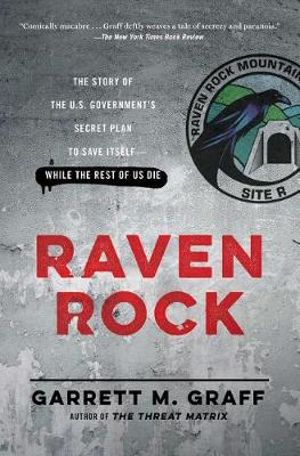 Raven Rock : The Story of the U.S. Government's Secret Plan to Save Itself--While the Rest of Us Die - Garrett M. Graff